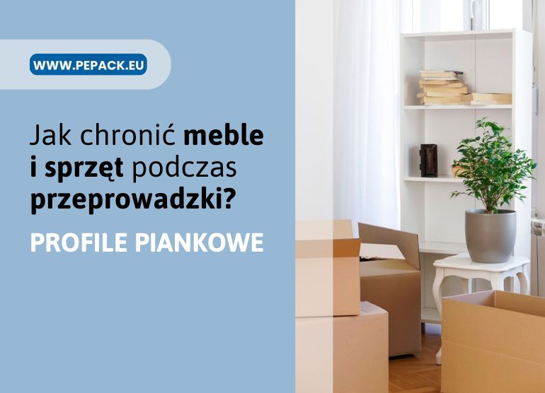 Przeprowadzka – jak chronić meble i&nbsp;sprzęt dzięki profilom piankowym?